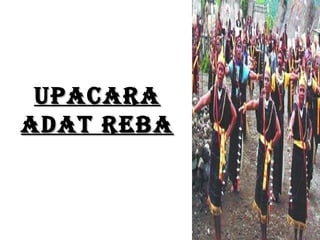 UPACARA
ADAT REBA
 