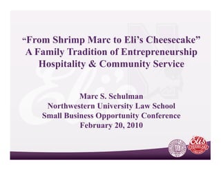 “FromShrimp Marc to Eli’s Cheesecake”
A Family Tradition of Entrepreneurship
   Hospitality & Community Service


             Marc S Schulman
                   S.
    Northwestern University Law School
   Small Business Opportunity Conference
             February 20, 2010
 