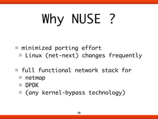 Why NUSE ? 
minimized porting effort 
Linux (net-next) changes frequently 
! 
full functional network stack for 
netmap 
D...