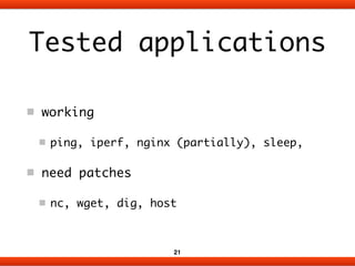 Tested applications 
working 
ping, iperf, nginx (partially), sleep, 
need patches 
nc, wget, dig, host 
21 
 