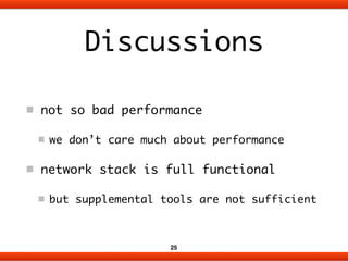 Discussions 
not so bad performance 
we don’t care much about performance 
network stack is full functional 
but supplemen...
