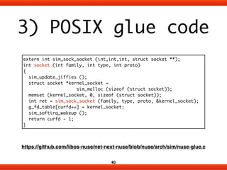 3) POSIX glue code 
extern int sim_sock_socket (int,int,int, struct socket **); 
int socket (int family, int type, int pro...