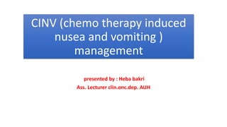 CINV (chemo therapy induced
nusea and vomiting )
management
presented by : Heba bakri
Ass. Lecturer clin.onc.dep. AUH
 