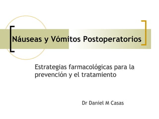 Náuseas y Vómitos Postoperatorios Estrategias farmacológicas para la prevención y el tratamiento Dr Daniel M Casas 