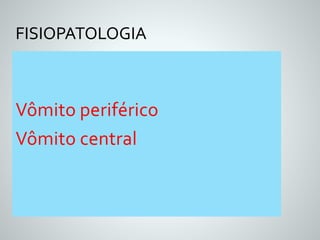 FISIOPATOLOGIA 
Vômito periférico 
Vômito central 
 