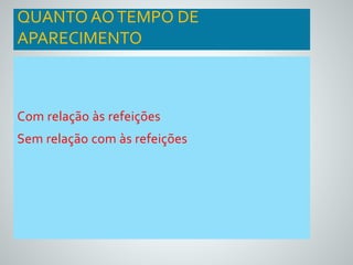 QUANTO AO TEMPO DE 
APARECIMENTO 
Com relação às refeições 
Sem relação com às refeições 
 