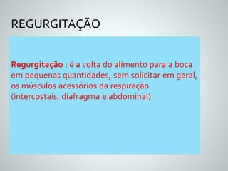 REGURGITAÇÃO 
Regurgitação : é a volta do alimento para a boca 
em pequenas quantidades, sem solicitar em geral, 
os músculos acessórios da respiração 
(intercostais, diafragma e abdominal) 
 