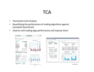TCA
• Transaction Cost Analysis
• Quantifying the performance of trading algorithms against
consistent benchmark
• Used to rank trading algo performance and improve them
Liquidmetrix.com
 