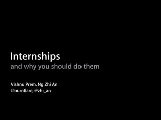 Internships
and why you should do them
Vishnu Prem, Ng Zhi An
@burnﬂare, @zhi_an
 