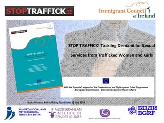 STOP TRAFFICK! Tackling Demand for Sexual
Services from Trafficked Women and Girls
Nusha Yonkova, Anti-trafficking Coordinator, 19 June 2014
 