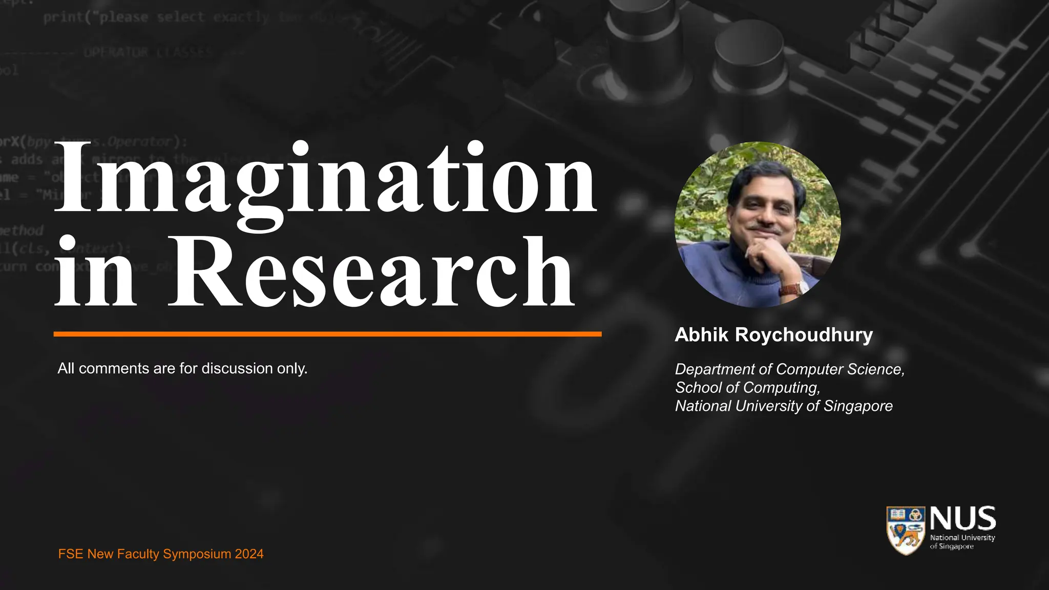 FSE New Faculty Symposium 2024
Imagination
in Research
All comments are for discussion only.
Abhik Roychoudhury
Department of Computer Science,
School of Computing,
National University of Singapore
FSE New Faculty Symposium 2024
 