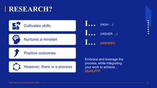 FSE New Faculty Symposium 2024 2
Cultivates skills
Nurtures a mindset
Positive outcomes
However, there is a process
I…
I…
I…
(HIGH …)
(HIGHER …)
(HIGHEST)
Embrace and leverage the
process, while integrating
your work to achieve…
QUALITY!
RESEARCH?
 