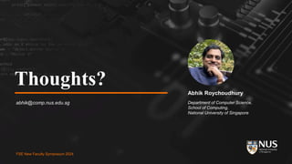 FSE New Faculty Symposium 2024
Thoughts?
abhik@comp.nus.edu.sg
Abhik Roychoudhury
Department of Computer Science,
School of Computing,
National University of Singapore
FSE New Faculty Symposium 2024
 