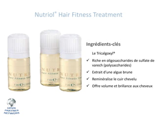 Nutriol® Hair Fitness Treatment

Ingrédients-clés
Le Tricalgoxyl®

 Riche en oligosaccharides de sulfate de
varech (polysaccharides)
 Extrait d’une algue brune
 Reminéralise le cuir chevelu

 Offre volume et brillance aux cheveux

 