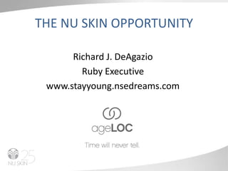 THE NU SKIN OPPORTUNITY Richard J. DeAgazio Ruby Executive www.stayyoung.nsedreams.com 
