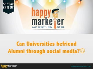 Hello@happymarketer.com
Can Universities befriend
Alumni through social media?J
 