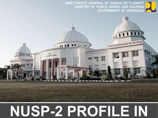 NUSP-2 PROFILE IN
DIRECTORATE GENERAL OF HUMAN SETTLEMENT
MINISTRY OF PUBLIC WORKS AND HOUSING
GOVERNMENT OF INDONESIA
 