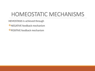 HOMEOSTATIC MECHANISMS
HEMOSTASIS is achieved through
NEGATIVE feedback mechanism
POSITIVE feedback mechanism
 