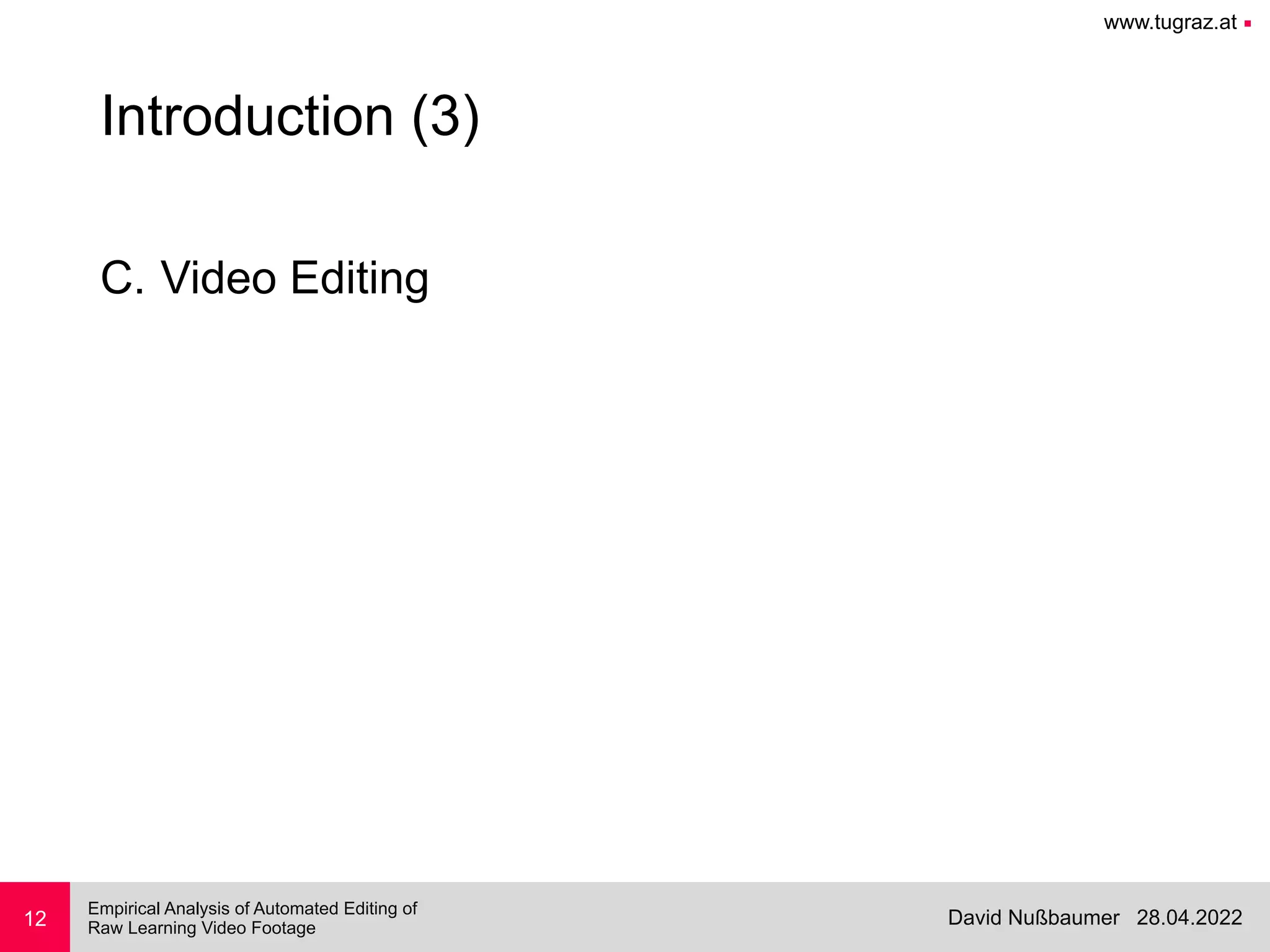 www.tugraz.at ■
28.04.2022
David Nußbaumer
Empirical Analysis of Automated Editing of
 
Raw Learning Video Footage
12
Introduction (3)
C. Video Editing
 