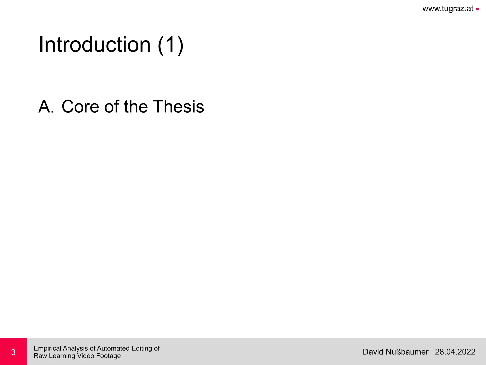 www.tugraz.at ■
28.04.2022
David Nußbaumer
Empirical Analysis of Automated Editing of
 
Raw Learning Video Footage
3
Introduction (1)
A. Core of the Thesis
 
