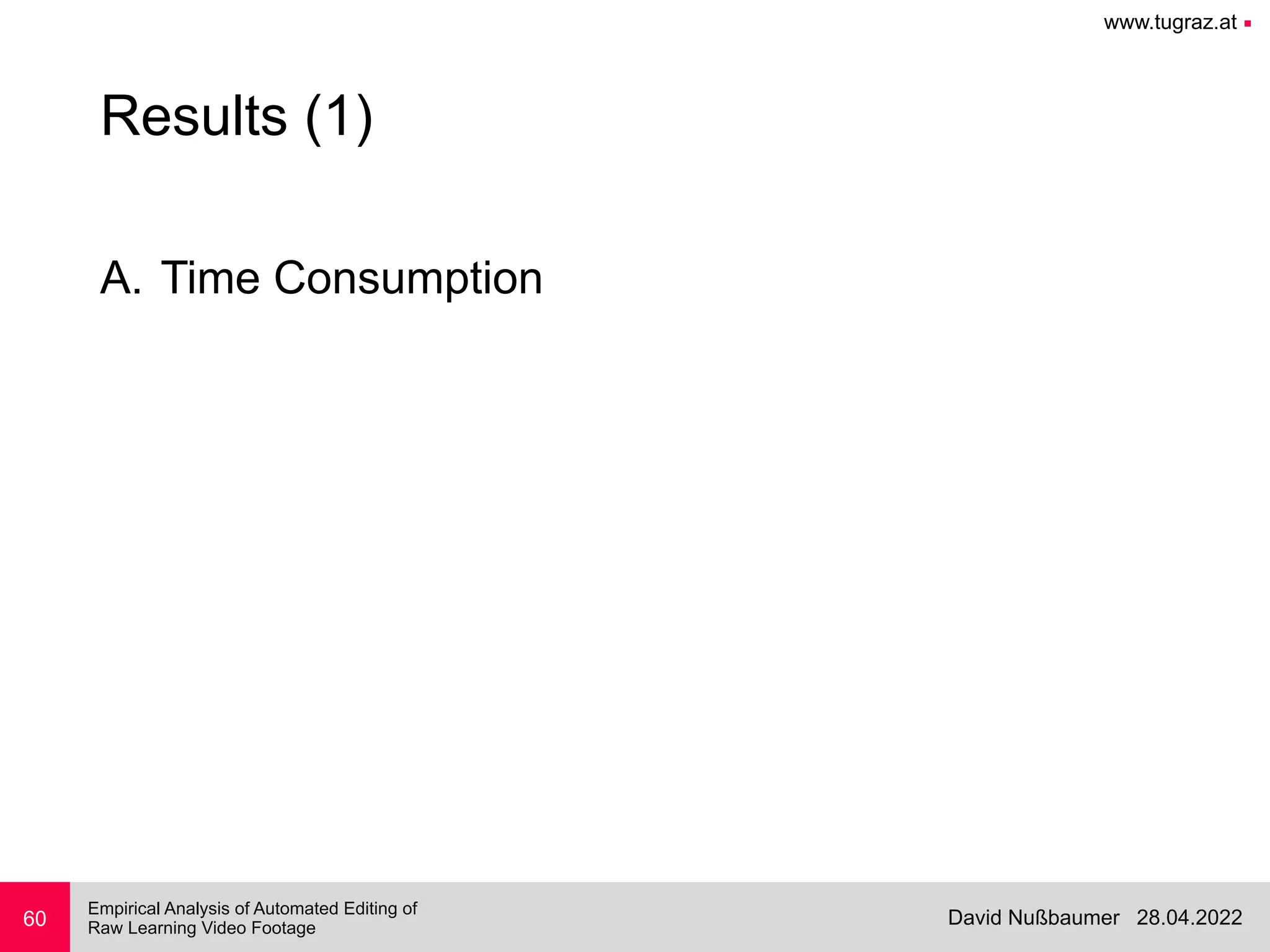 www.tugraz.at ■
28.04.2022
David Nußbaumer
Empirical Analysis of Automated Editing of
 
Raw Learning Video Footage
A. Time Consumption
60
Results (1)
 