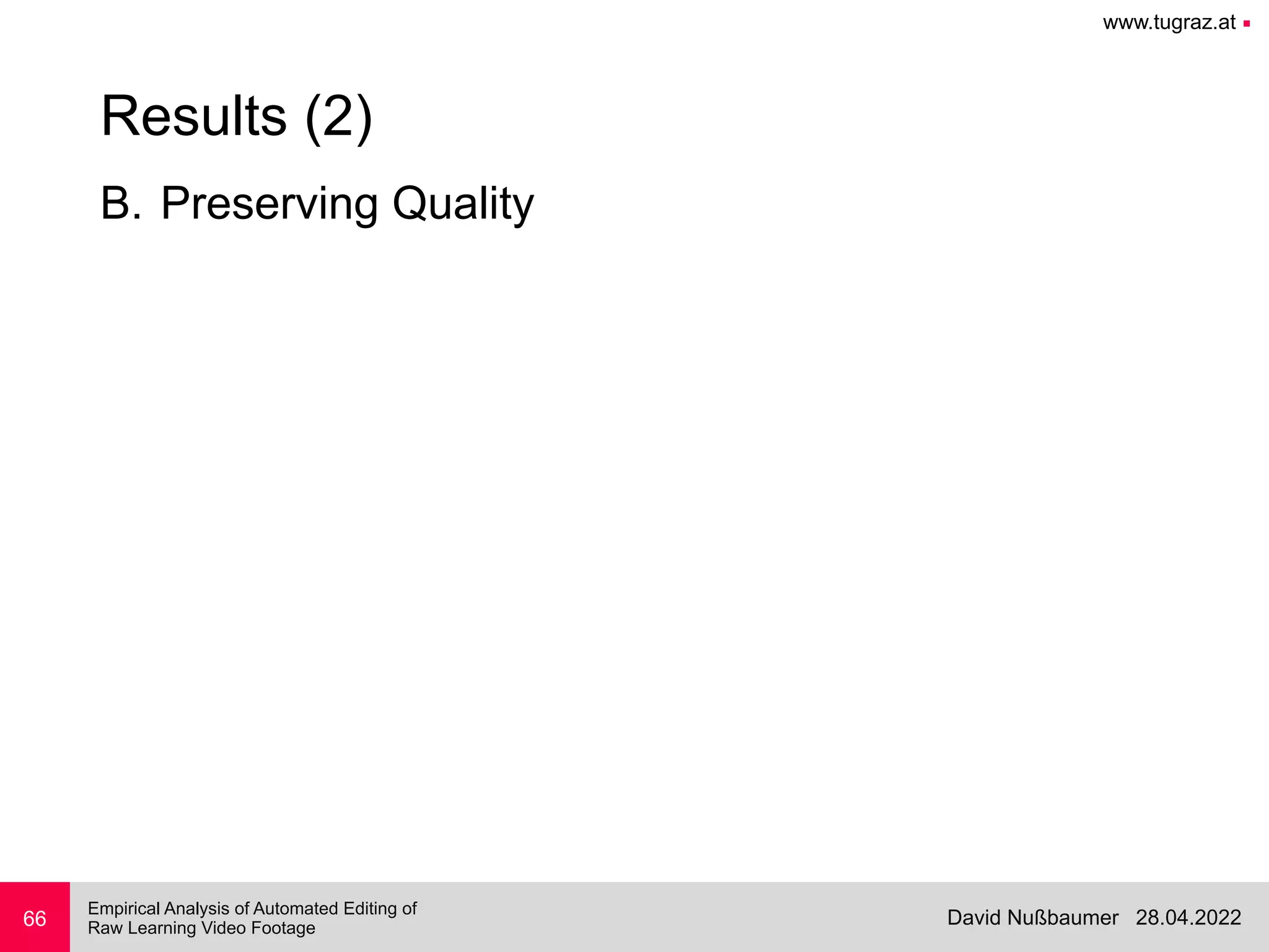 www.tugraz.at ■
28.04.2022
David Nußbaumer
Empirical Analysis of Automated Editing of
 
Raw Learning Video Footage
B. Preserving Quality
66
Results (2)
 