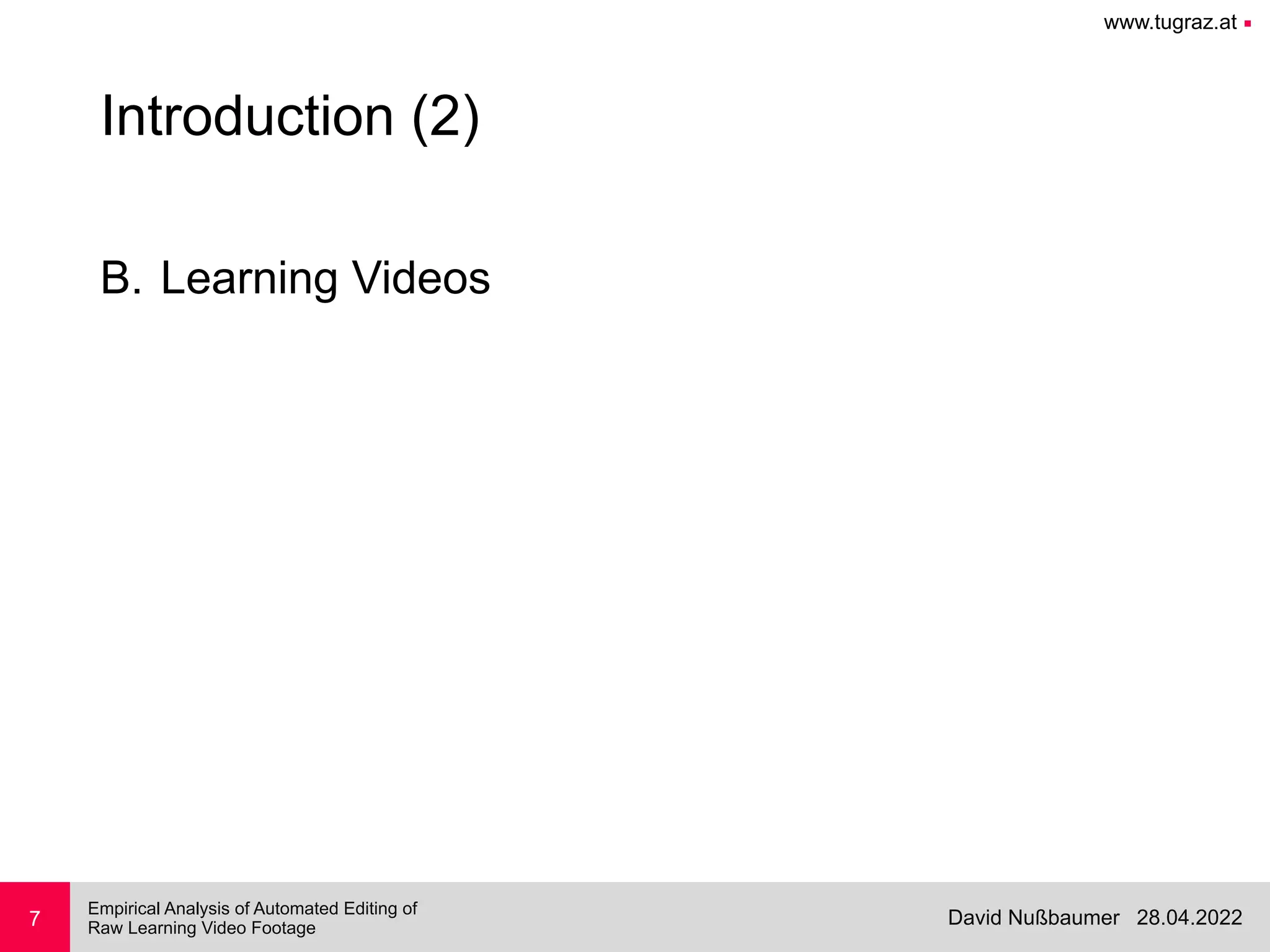 www.tugraz.at ■
28.04.2022
David Nußbaumer
Empirical Analysis of Automated Editing of
 
Raw Learning Video Footage
7
Introduction (2)
B. Learning Videos
 