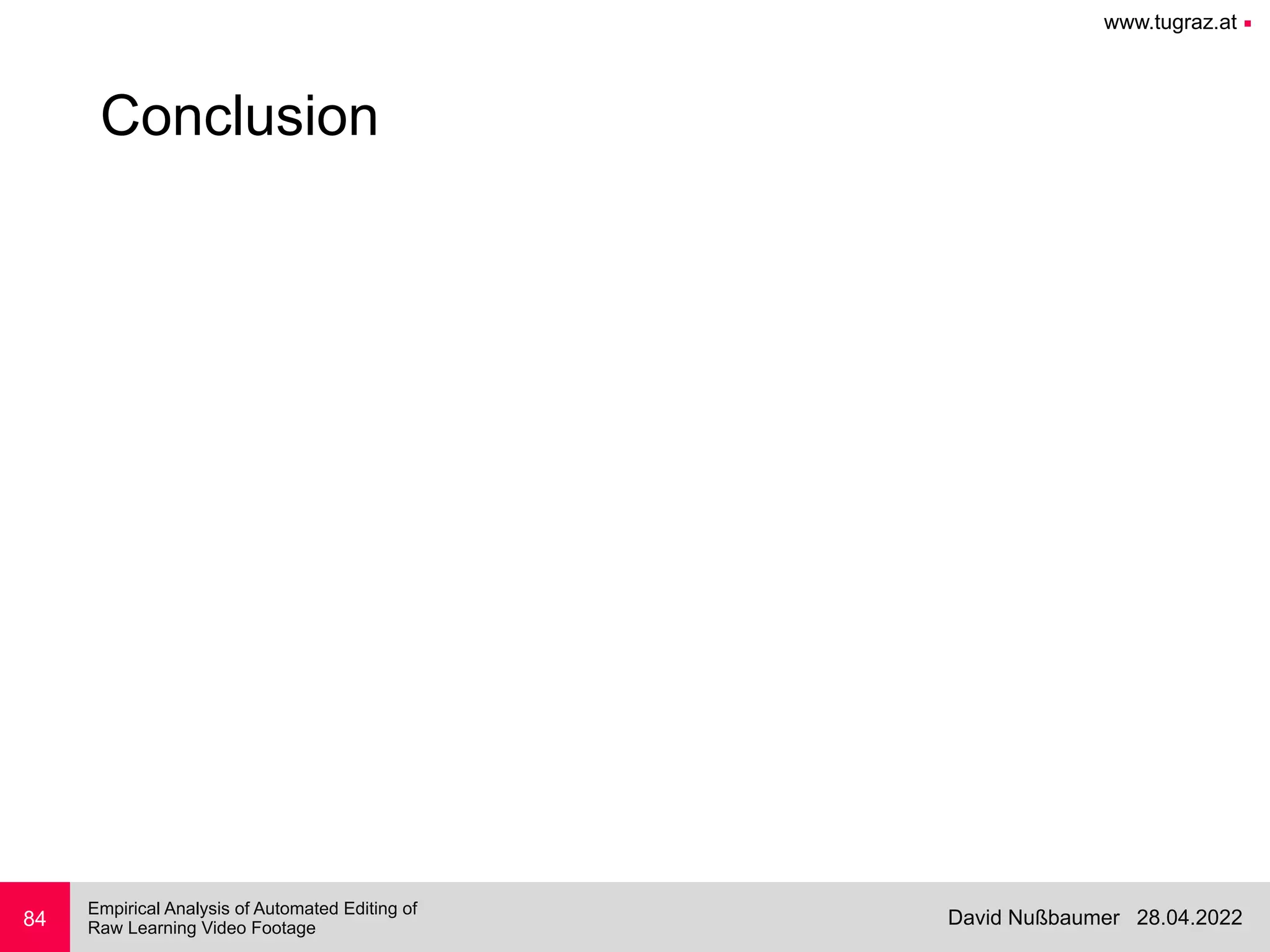 www.tugraz.at ■
28.04.2022
David Nußbaumer
Empirical Analysis of Automated Editing of
 
Raw Learning Video Footage
84
Conclusion
 