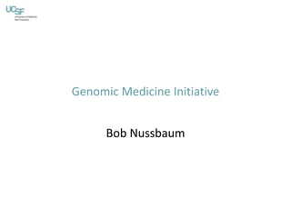 Genomic Medicine Initiative
Bob Nussbaum
 