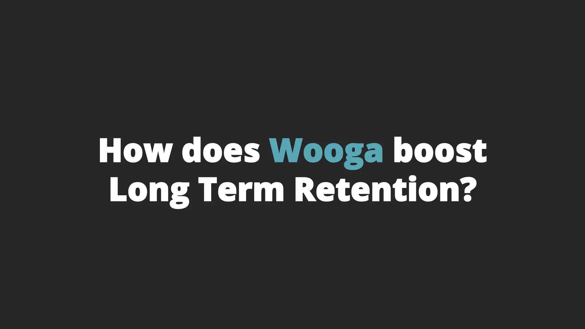How does Wooga boost
Long Term Retention?
 