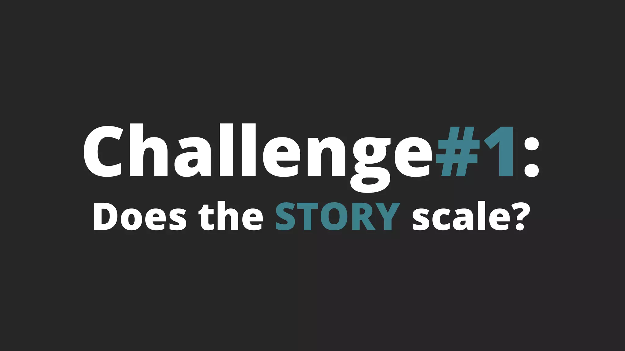 Challenge#1:
Does the STORY scale?
 