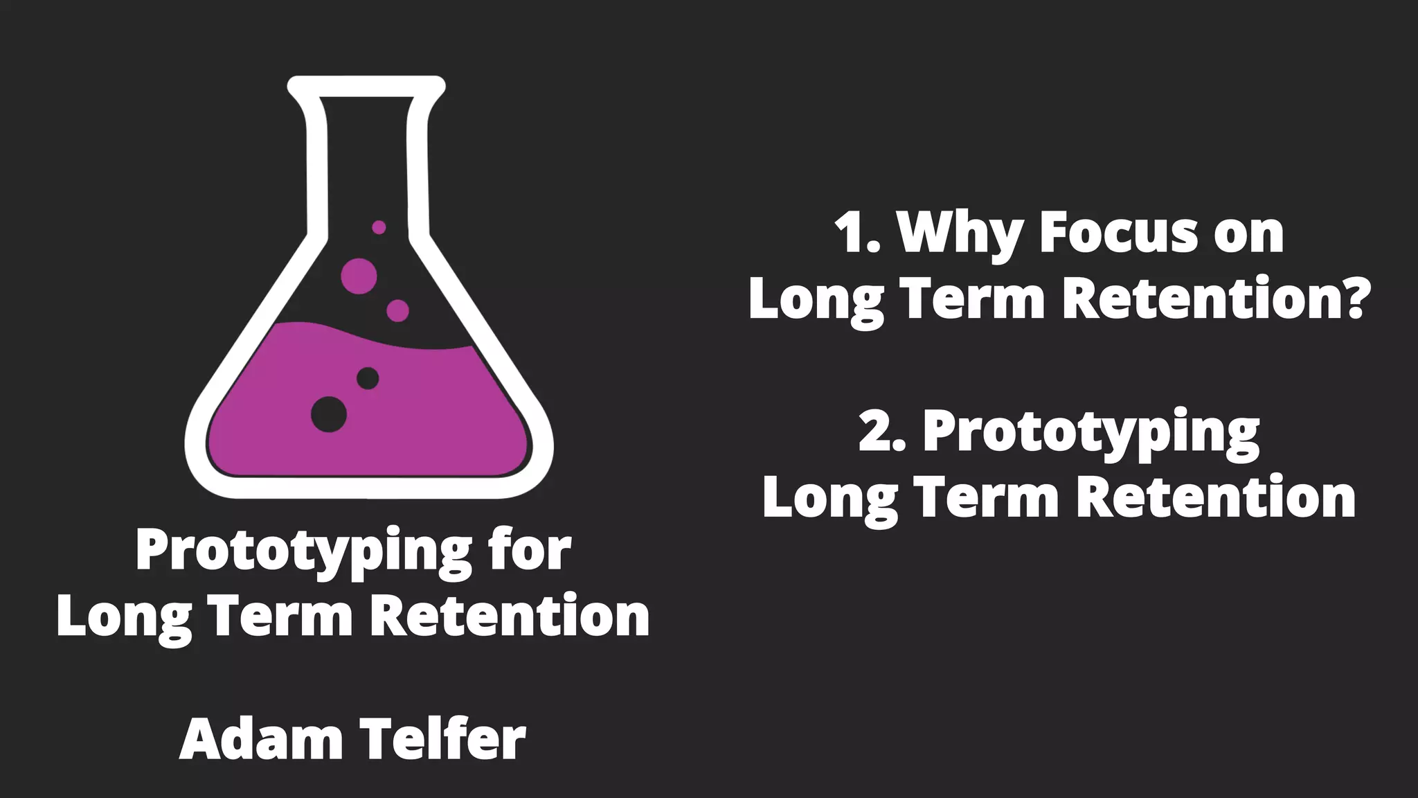 1. Why Focus on
Long Term Retention?
2. Prototyping
Long Term Retention
Prototyping for
Long Term Retention
Adam Telfer
 