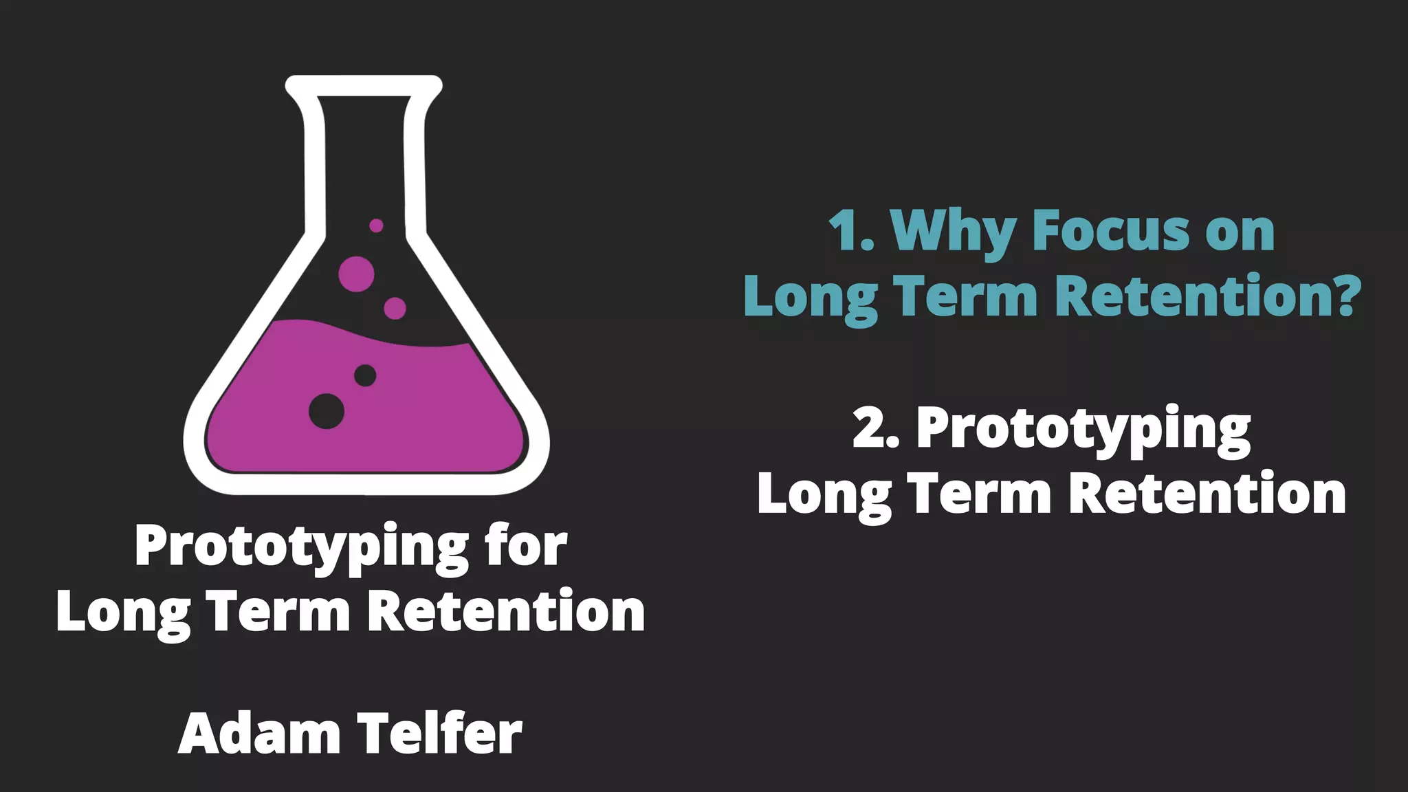 1. Why Focus on
Long Term Retention?
2. Prototyping
Long Term Retention
Prototyping for
Long Term Retention
Adam Telfer
 