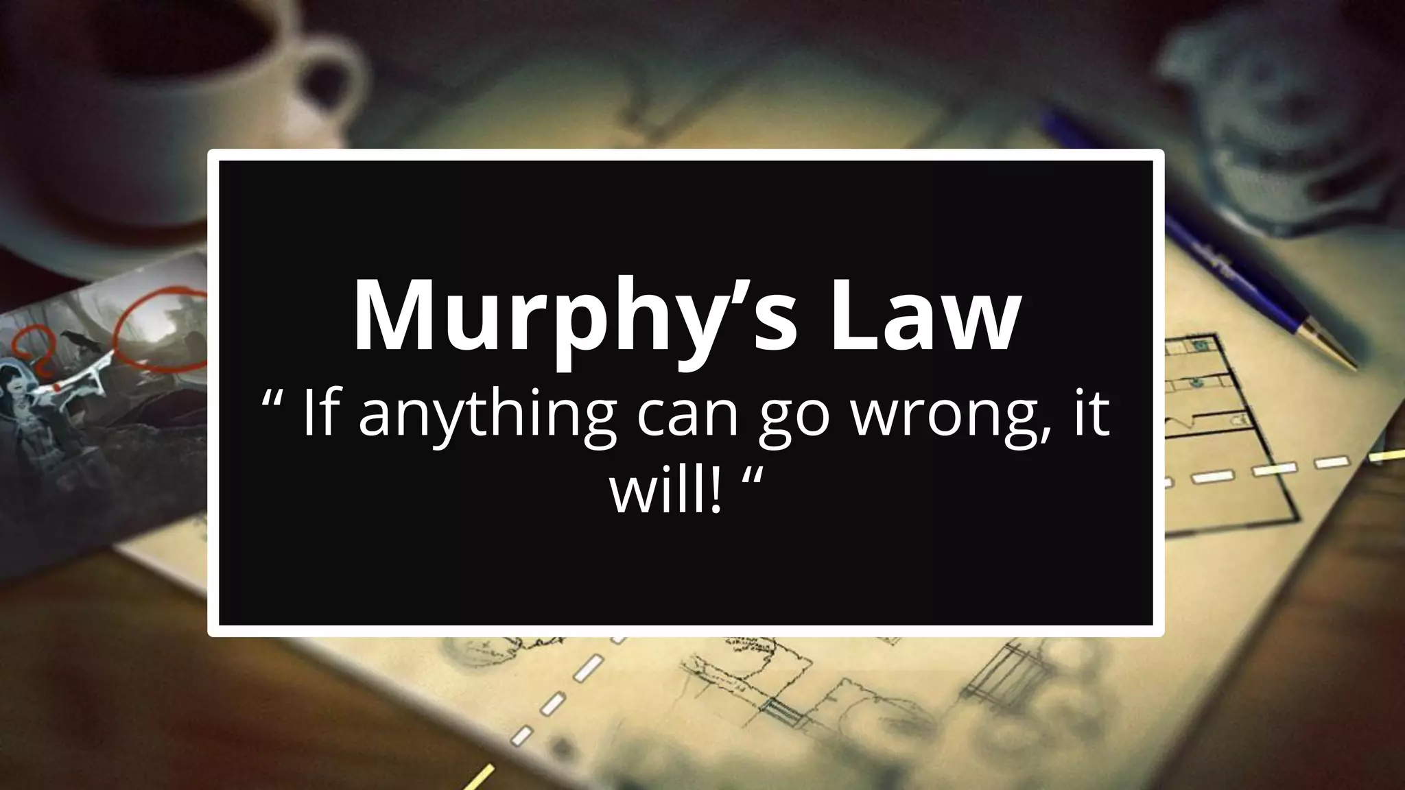 Murphy’s Law
“ If anything can go wrong, it
will! “
 