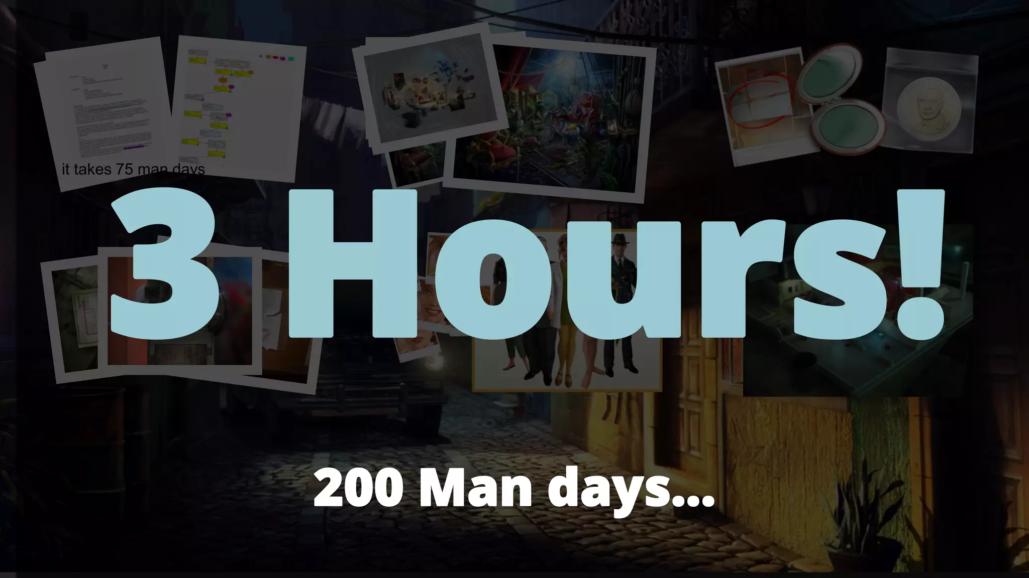 200 Man days...
3 Hours!
● it takes 75 man days
 