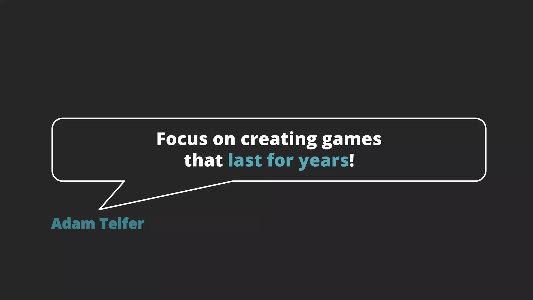 Focus on creating games
that last for years!
Adam Telfer
 