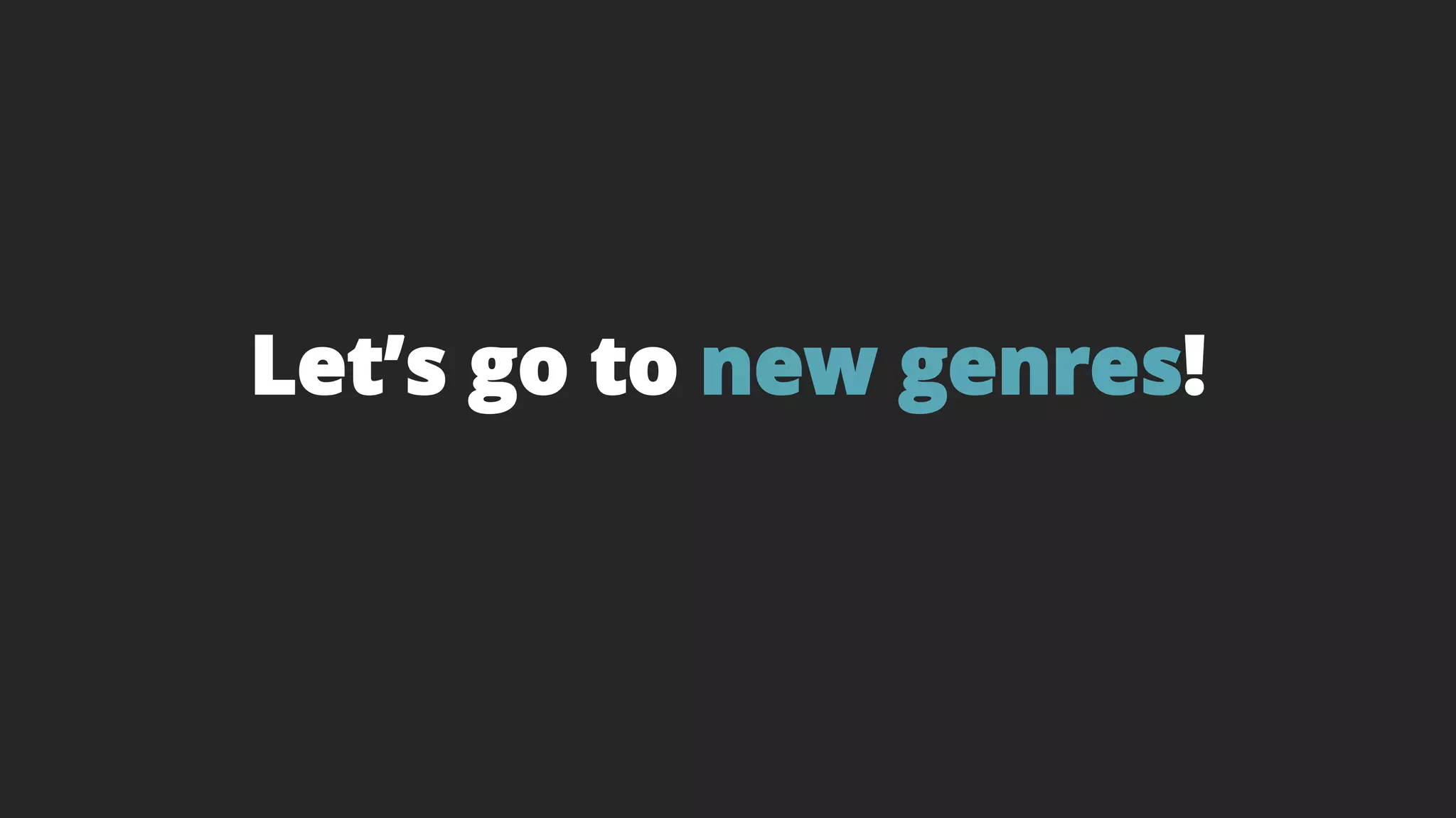 Let’s go to new genres!
 