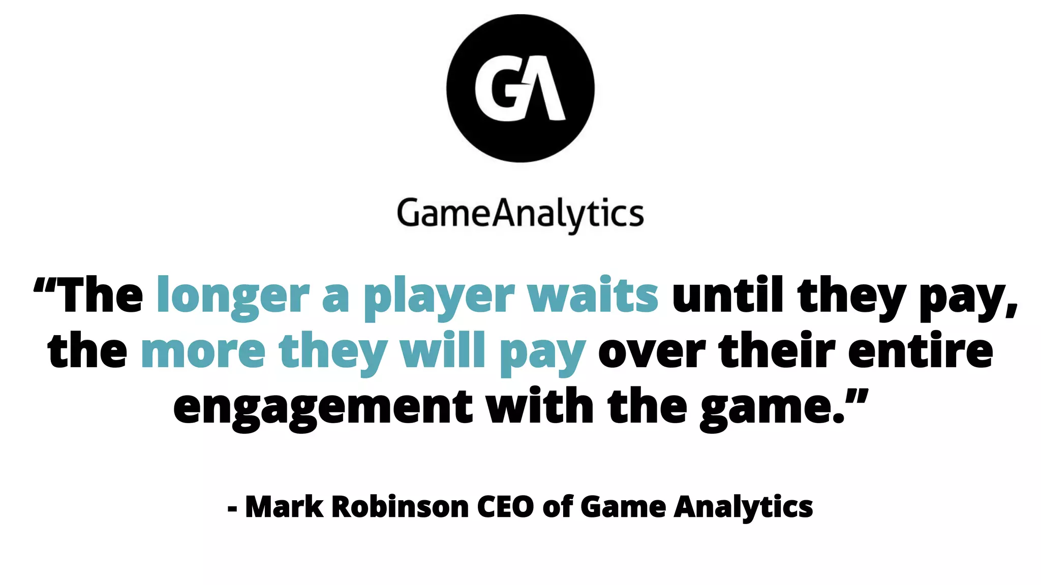 “The longer a player waits until they pay,
the more they will pay over their entire
engagement with the game.”
- Mark Robinson CEO of Game Analytics
 