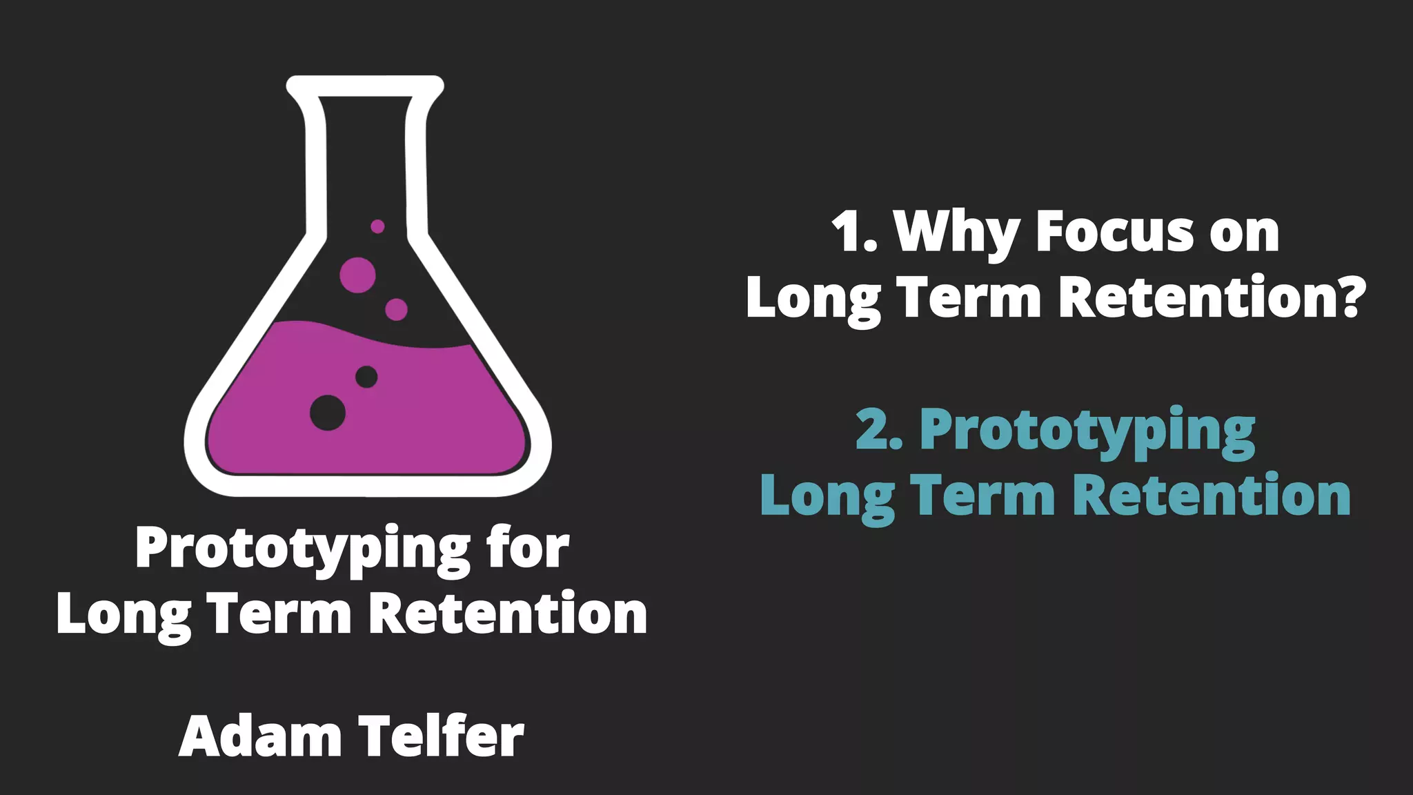 1. Why Focus on
Long Term Retention?
2. Prototyping
Long Term Retention
Prototyping for
Long Term Retention
Adam Telfer
 