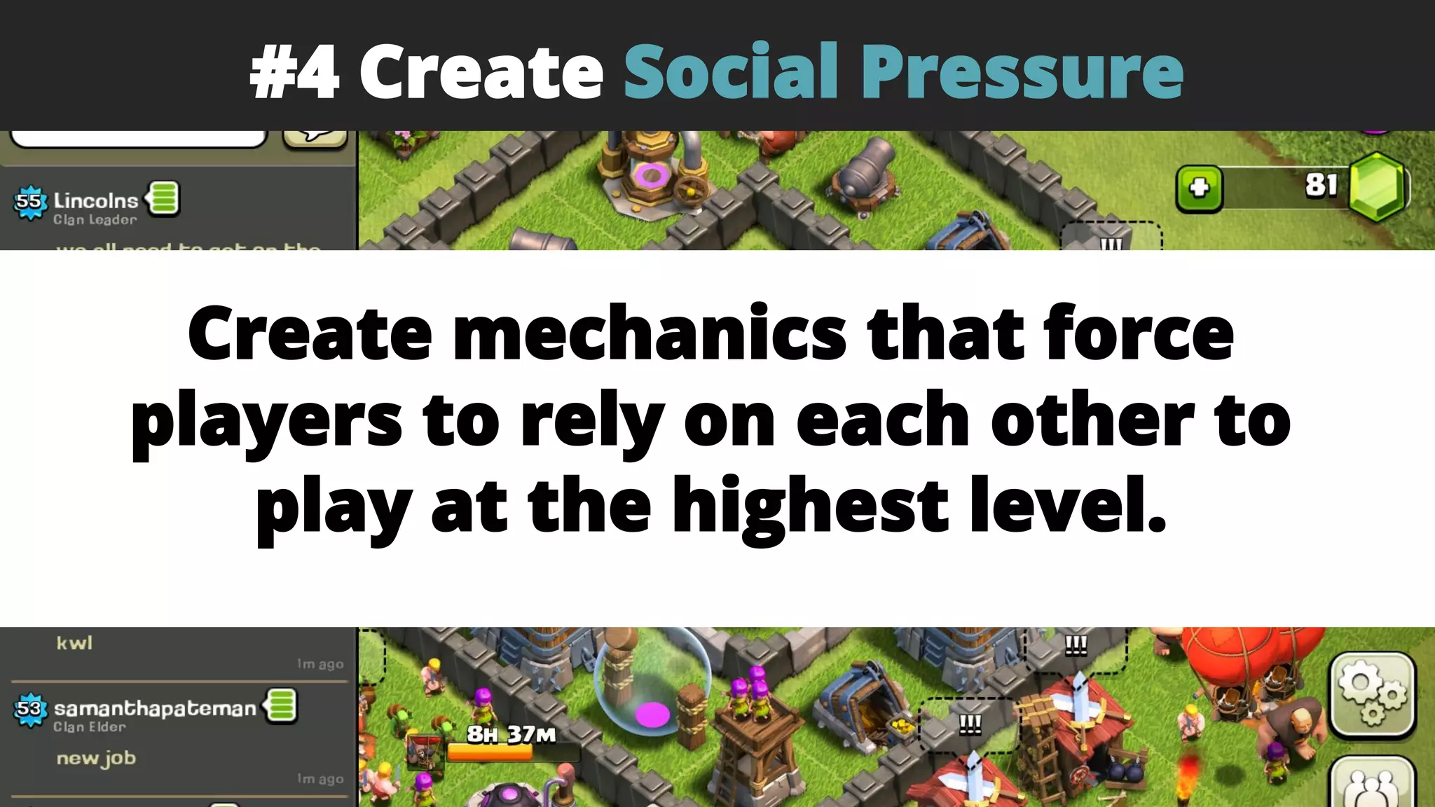 #4 Create Social Pressure
Create mechanics that force
players to rely on each other to
play at the highest level.
 