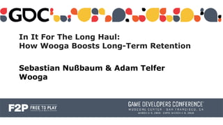In It For The Long Haul:
How Wooga Boosts Long-Term Retention
Sebastian Nußbaum & Adam Telfer
Wooga
 