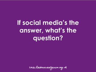 If social media’s the answer, what’s the question? 