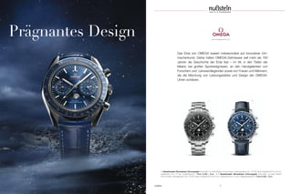 UHREN 7
www.omegawatches.com
Das Erbe von OMEGA basiert insbesondere auf innovativer Uhr-
macherkunst. Daher halten OMEGA-Zeitmesser seit mehr als 160
Jahren die Geschichte der Erde fest – im All, in den Tiefen der
Meere, bei großen Sportereignissen, an den Handgelenken von
Forschern und Leinwandlegenden sowie von Frauen und Männern,
die die Mischung von Leistungsstärke und Design der OMEGA-
Uhren schätzen.
Prägnantes Design
1 | Speedmaster Moonphase Chronograph Automatik; Co-Axial Master Chronometer; antimagnetisch bis 15.000 Gauß; Edelstahl Ø 44,25 mm;
wasserdicht bis 10 bar; Edelstahlband | Preis 9.400,– Euro 2 | Speedmaster Moonphase Chronograph Automatik; Co-Axial Master
Chronometer; antimagnetisch bis 15.000 Gauß; Edelstahl Ø 44,25 mm; wasserdicht bis 10 bar; Alligatorlederband | Preis 9.300,– Euro
21
 