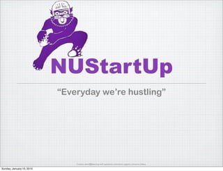 NUStartUp
       “Everyday we’re hustling”



Mission: Help NU students and alumni
   excel in the network economy.
           Contact devin@beex.org with questions, comments, support, concerns, haikus.
 
