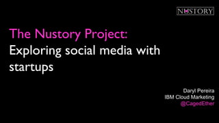 The Nustory Project:
Exploring social media with
startups
Daryl Pereira
IBM Cloud Marketing
@CagedEther
 