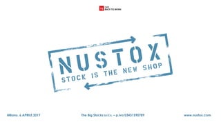 Milano, 6.APRILE.2017 The Big Stocks s.r.l.s. – p.iva 03431590789 www.nustox.com
 