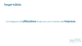 Target b2b2c
Ci rivolgiamo all’utilizzatore finale ma con il tramite dell’impresa.
 