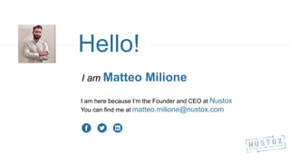 Hello!
I am Matteo Milione
I am here because I’m the Founder and CEO at Nustox
You can find me at matteo.milione@nustox.com
 