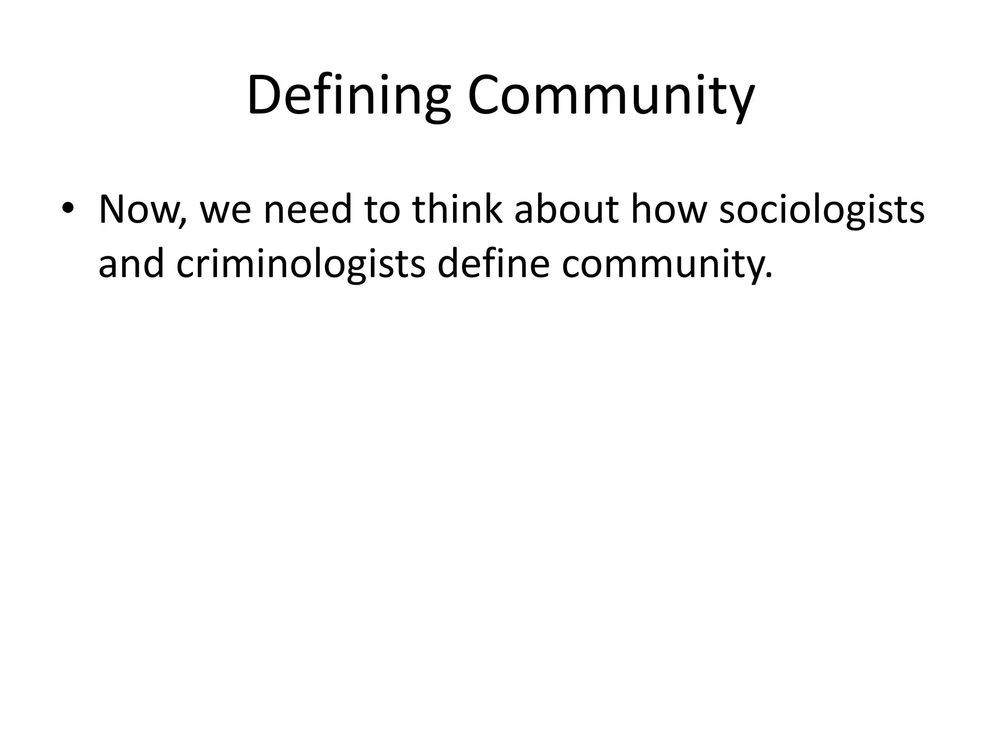 Defining Community Now, we need to think about how sociologists and criminologists define community. 