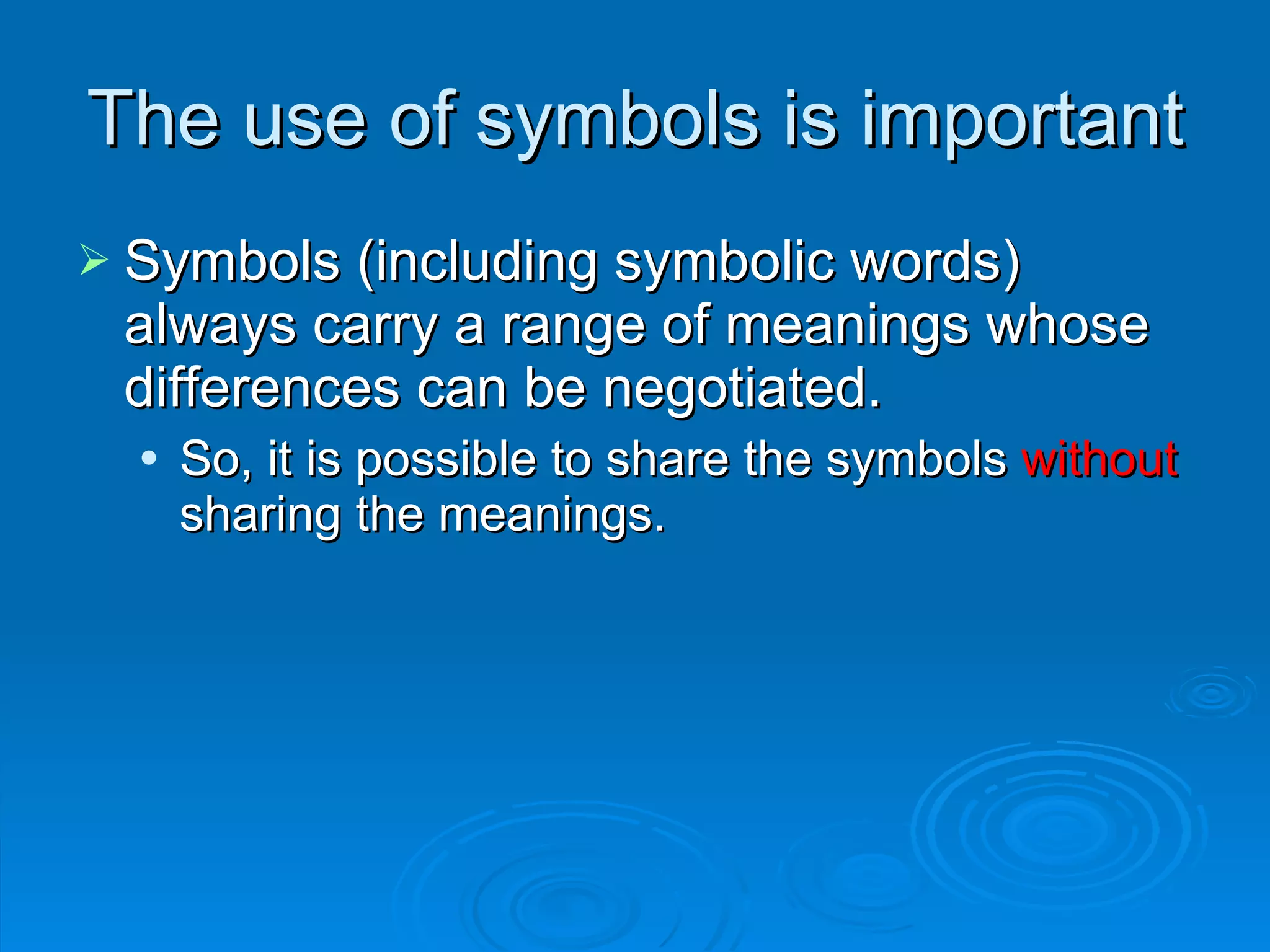 Symbols (including symbolic words) always carry a range of meanings whose differences can be negotiated.  So, it is possible to share the symbols  without  sharing the meanings. The use of symbols is important 